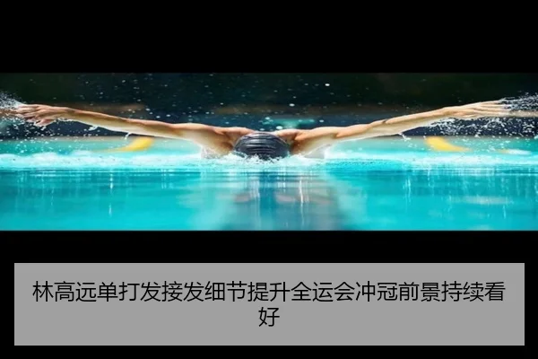 林高远单打发接发细节提升全运会冲冠前景持续看好